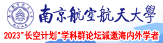 老女人的逼免费看视屏南京航空航天大学2023“长空计划”学科群论坛诚邀海内外学者